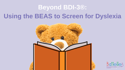 Beyond BDI-3® : Using the BEAS to Screen for Dyslexia