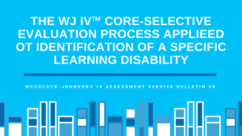 The WJ IV Core-Selective Evaluation Process Applied to Identification of a Specific Learning Disability