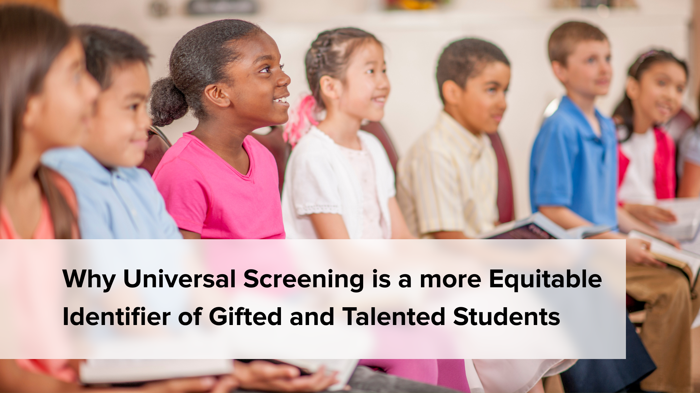 Why Universal Screening is a more Equitable Identifier of Gifted and Talented Students